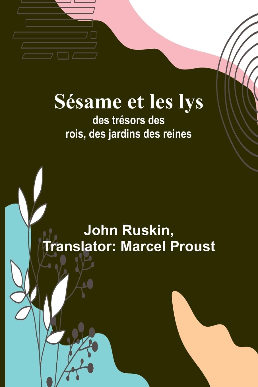 Sésame et les lys: des trésors des rois, des jardins des reines