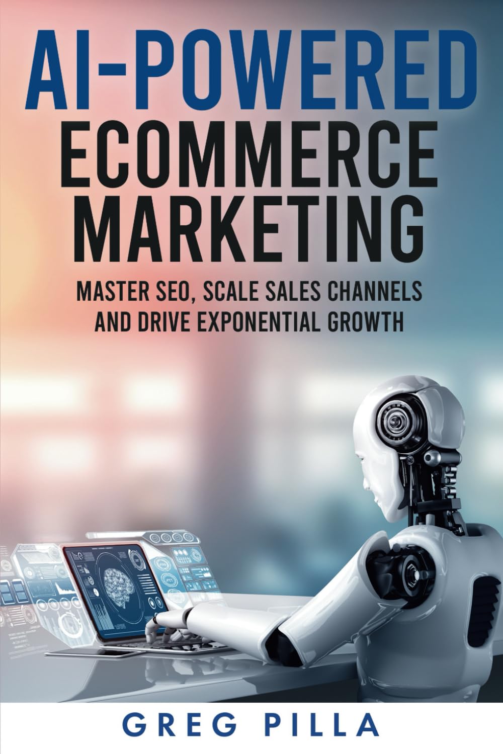 AI POWERED ECOMMERCE MARKETING: Master SEO, Scale Sales Channels and Drive Exponential Growth