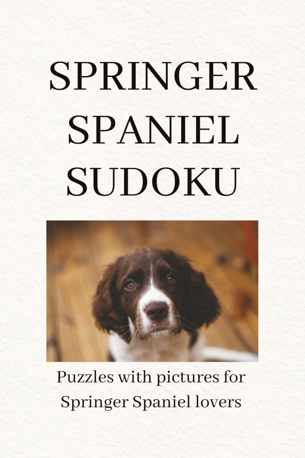 SPRINGER SPANIEL SUDOKU: A Calm & Relaxing Sudoku Puzzle Book for Springer Spaniel Lovers – Easy to Medium Brain Games with Beautiful Dog Photos