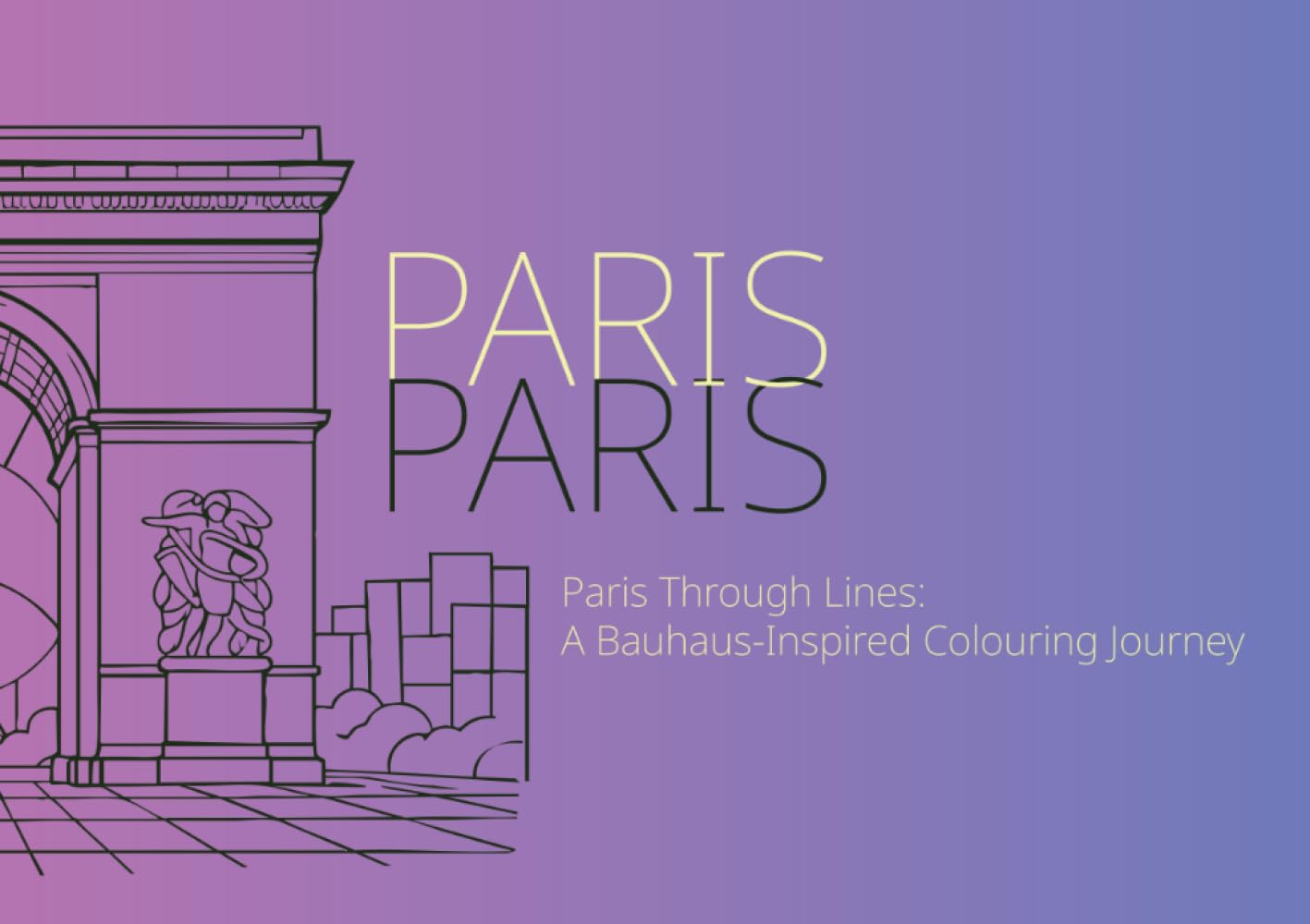 Paris Through Lines: A Bauhaus-Inspired Colouring Book: Modern architecture, geometric patterns, and Iconic Paris landmarks to colour (Adult Colouring Books)