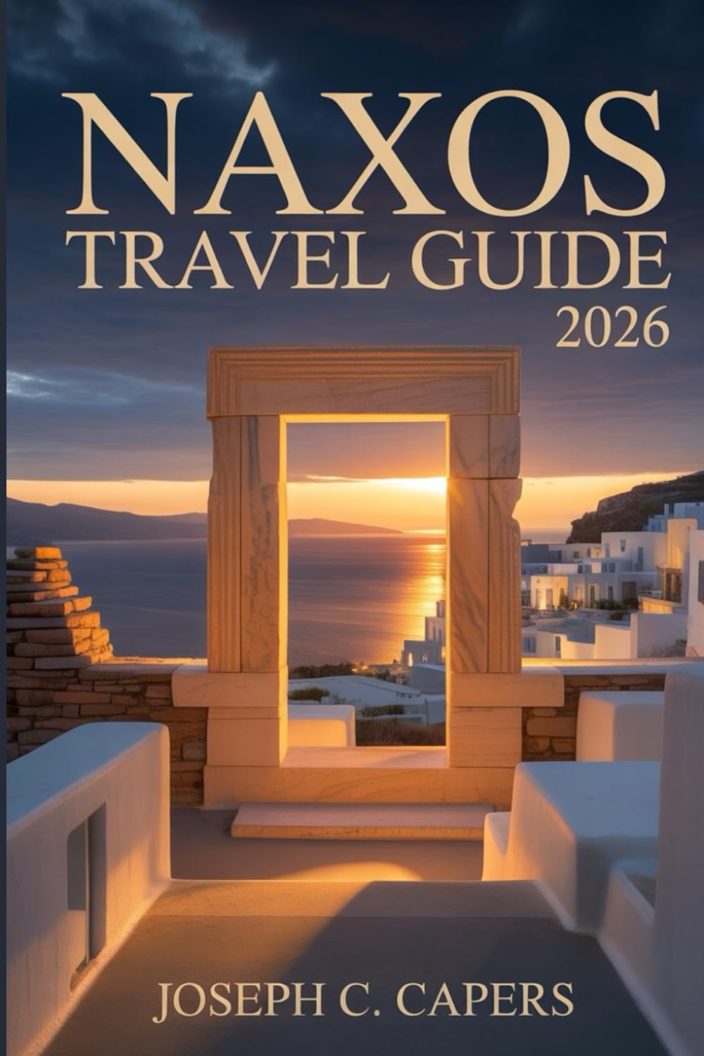 NAXOS Travel Guide 2026: Your Complete Island Companion to Hidden Beaches, Authentic Villages, Local Cuisine, and Unforgettable Aegean Adventures