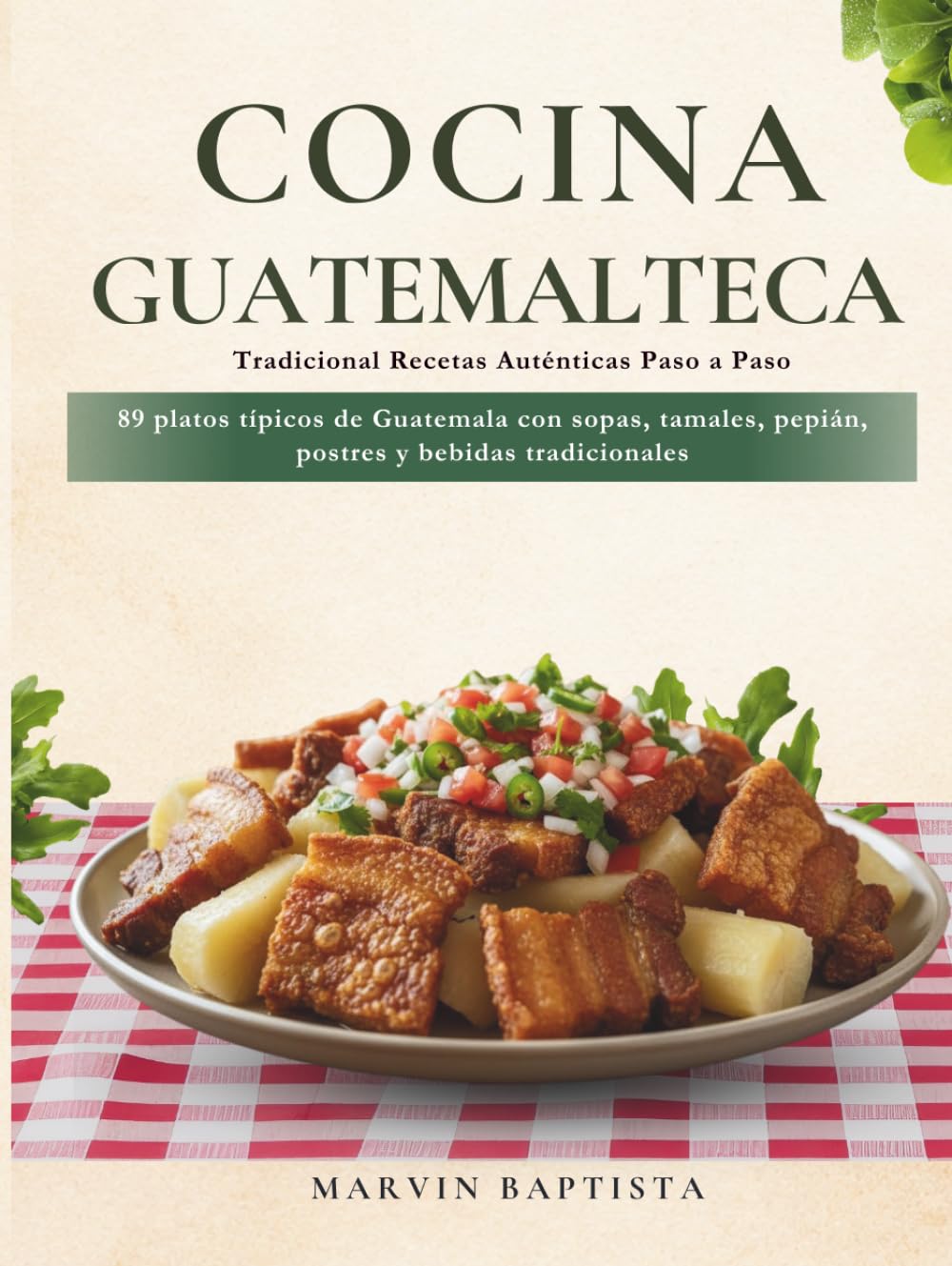 Cocina Guatemalteca Tradicional: Recetas Auténticas Paso a Paso: 89 platos típicos de Guatemala con sopas, tamales, pepián, postres y bebidas tradicionales