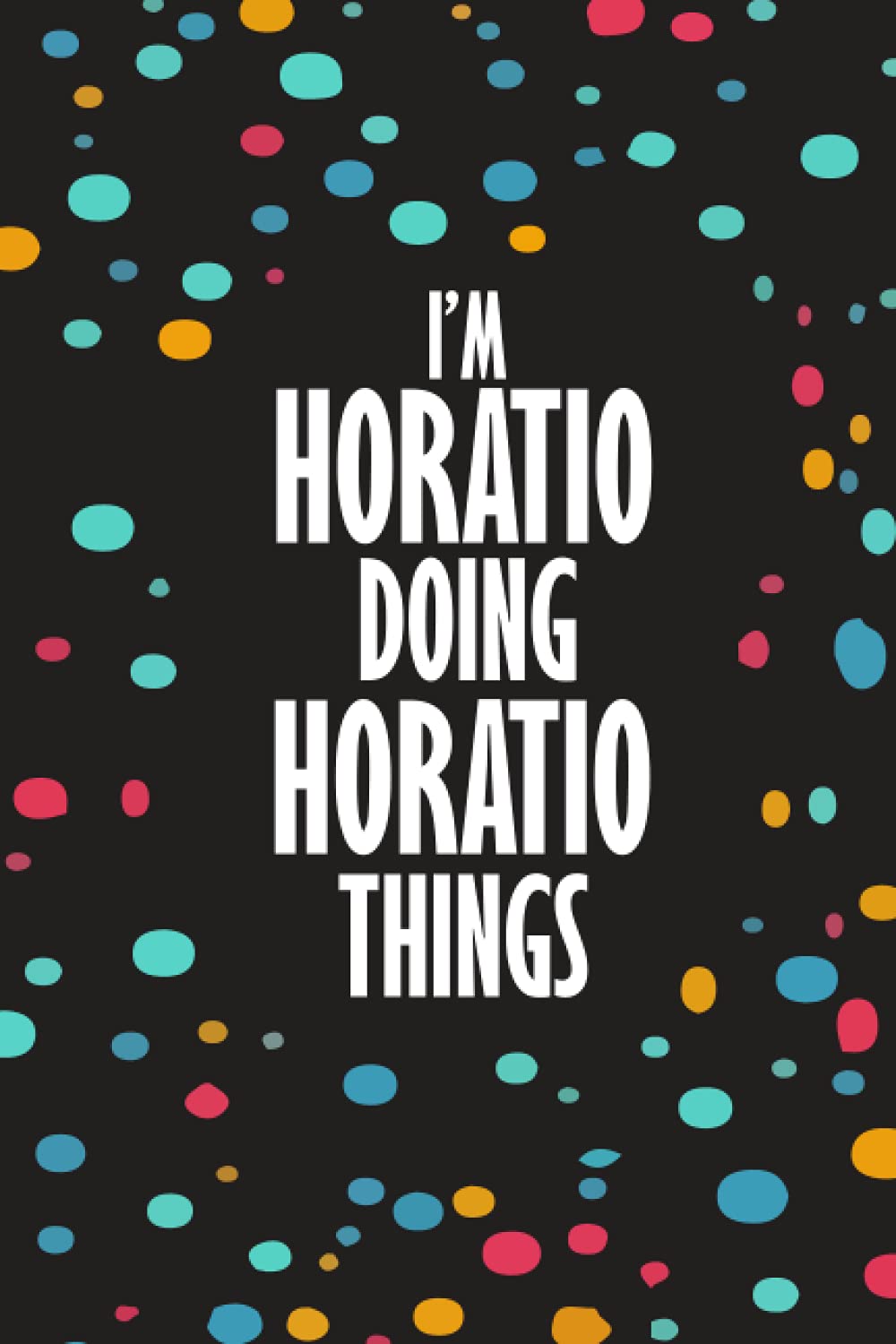 I'm HORATIO Doing HORATIO Things: Funny Lined Journal Notebook, College Ruled Lined Paper, Gifts for HORATIO :for boys and men, Matte cover