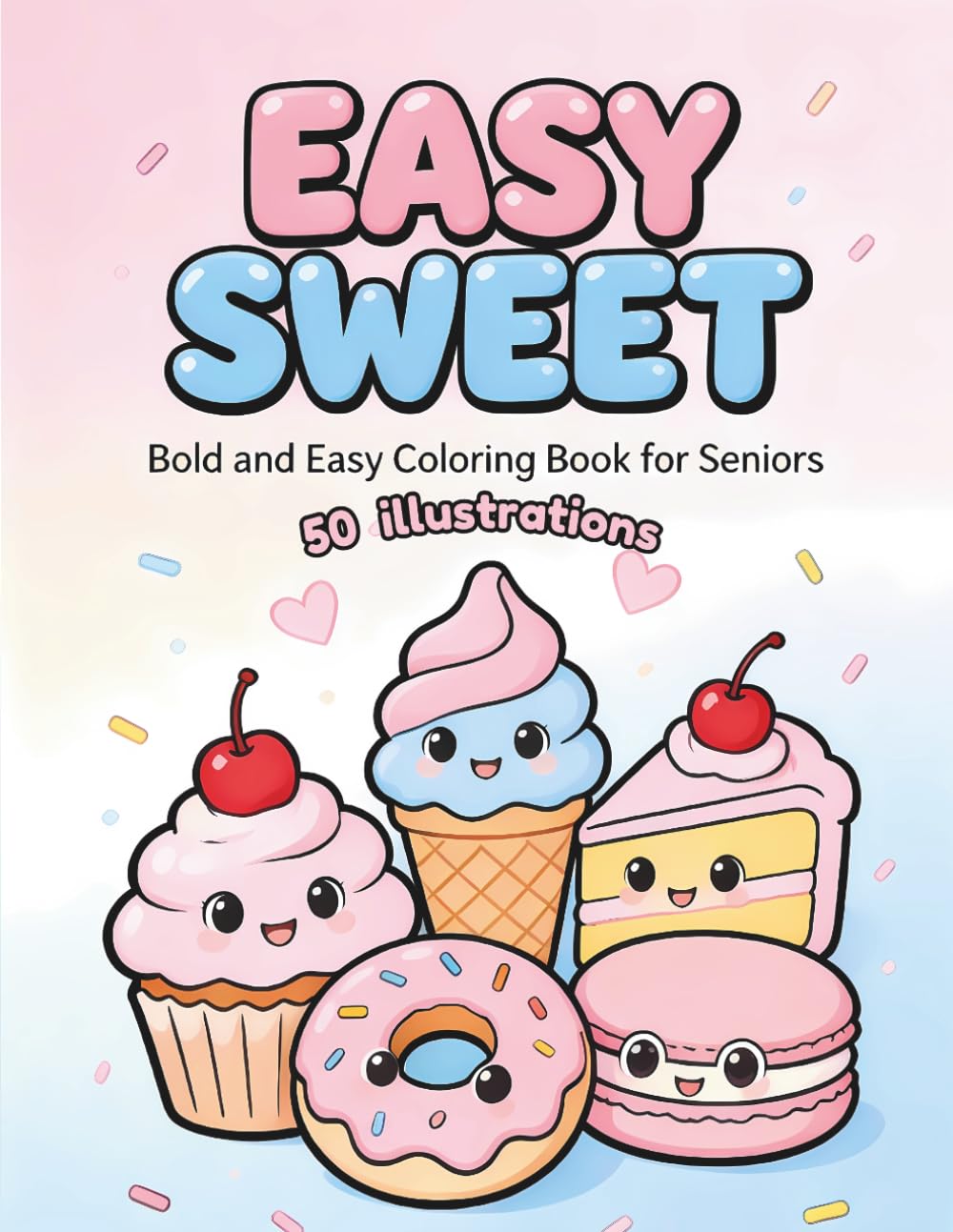 Easy Sweet Bold and Easy Coloring Book for Seniors: 50 Simple, Relaxing, and Cute Kawaii Desserts, Cupcakes, and Sweet Treats for Stress Relief, Mindfulness, and Beginners