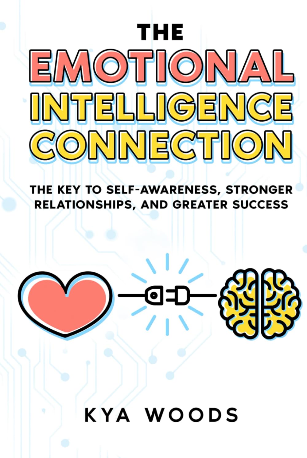 The Emotional Intelligence Connection: The Key to Self-Awareness, Stronger Relationships, and Greater Success