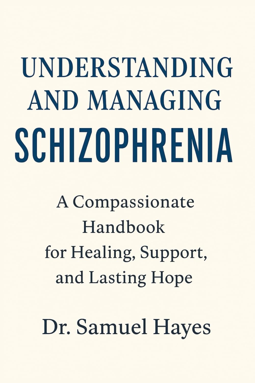 Understanding and Managing Schizophrenia: A Compassionate Handbook for Healing, Support, and Lasting Hope