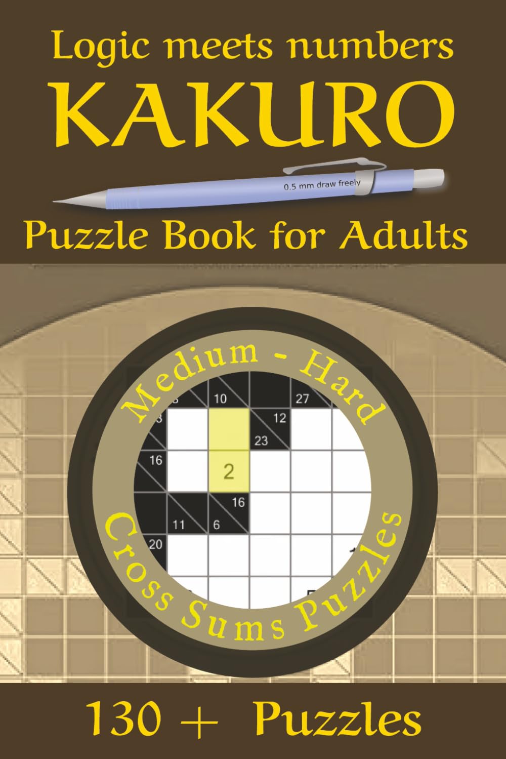 Kakuro Puzzle Book for Adults - Medium Hard: 130+ Logic and Number Puzzles to Boost Focus, Memory, and Brain Power — Fun, Challenging Games for Adults and Seniors