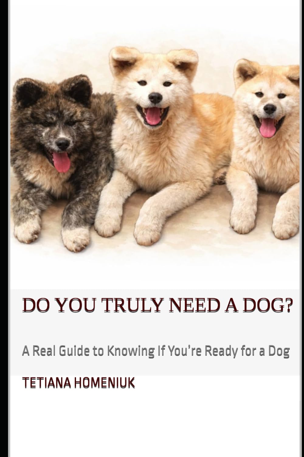 Do You Truly Need a Dog?: A Real Guide to Understanding If You’re Ready for the Responsibility of a Dog