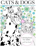Cats & Dogs: Coloring Book For Adults (With Fun Facts!): Color Creative Cats and Doodle Dogs, The Perfect Book For Pet Lovers (Creative Therapy Adult Coloring Books) (Volume 4) 1523624108 Book Cover