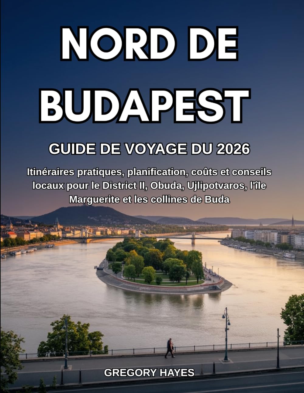 GUIDE DE VOYAGE DU NORD DE BUDAPEST 2026: Itinéraires pratiques, planification, coûts et conseils locaux pour le District II, Obuda, Ujlipotvaros, l'île Marguerite et les collines de Buda