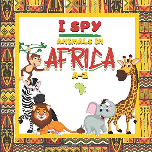 I Spy Animals In Africa A-Z: A Fun I Spy Guessing Book For Kids I 2-6 Year Olds