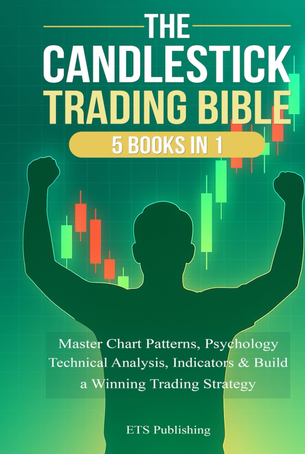 The Candlestick Trading Bible: 5 Books in 1: Master Chart Patterns, Psychology, Technical Analysis, Indicators & Build a Winning Trading Strategy