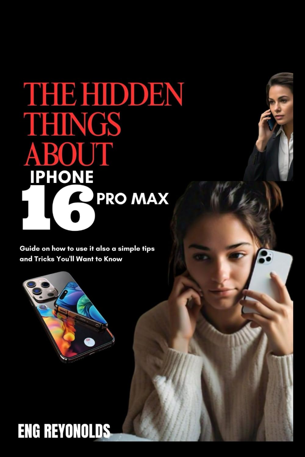 THE HIDDEN THINGS ABOUT IPHONE 16PRO MAX: Guide on how to use it also a simple tips and Tricks You'll Want to Know (Simple Things You Need to Know)