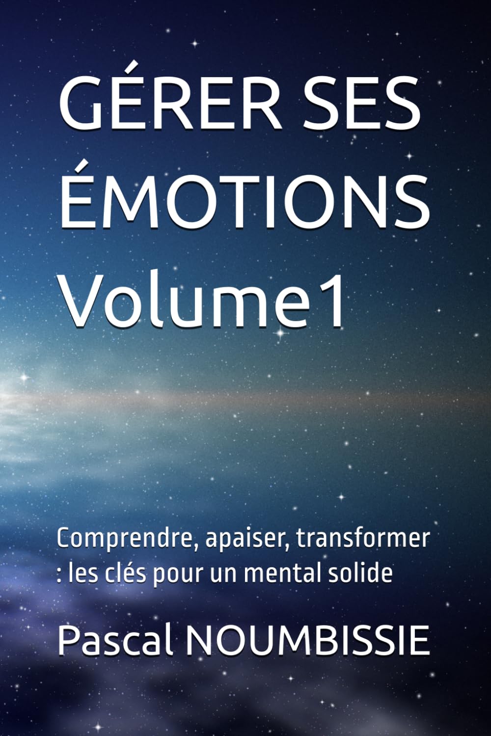 GÉRER SES ÉMOTIONS Volume1: Comprendre, apaiser, transformer : les clés pour un mental solide