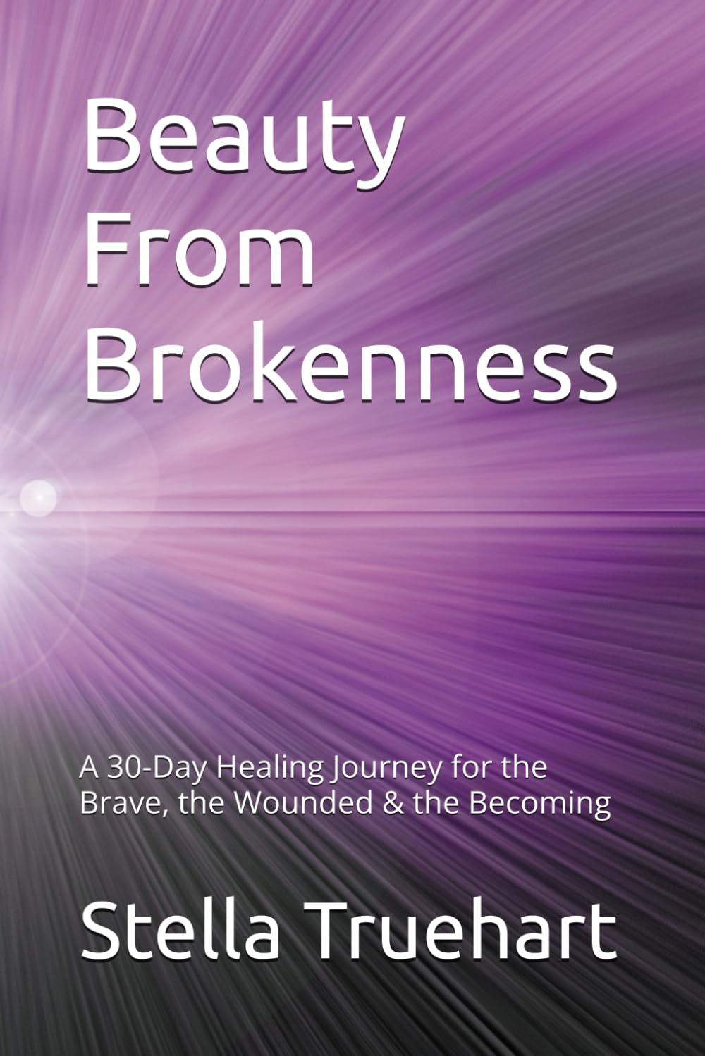 Beauty From Brokenness: A 30-Day Healing Journey for the Brave, the Wounded & the Becoming