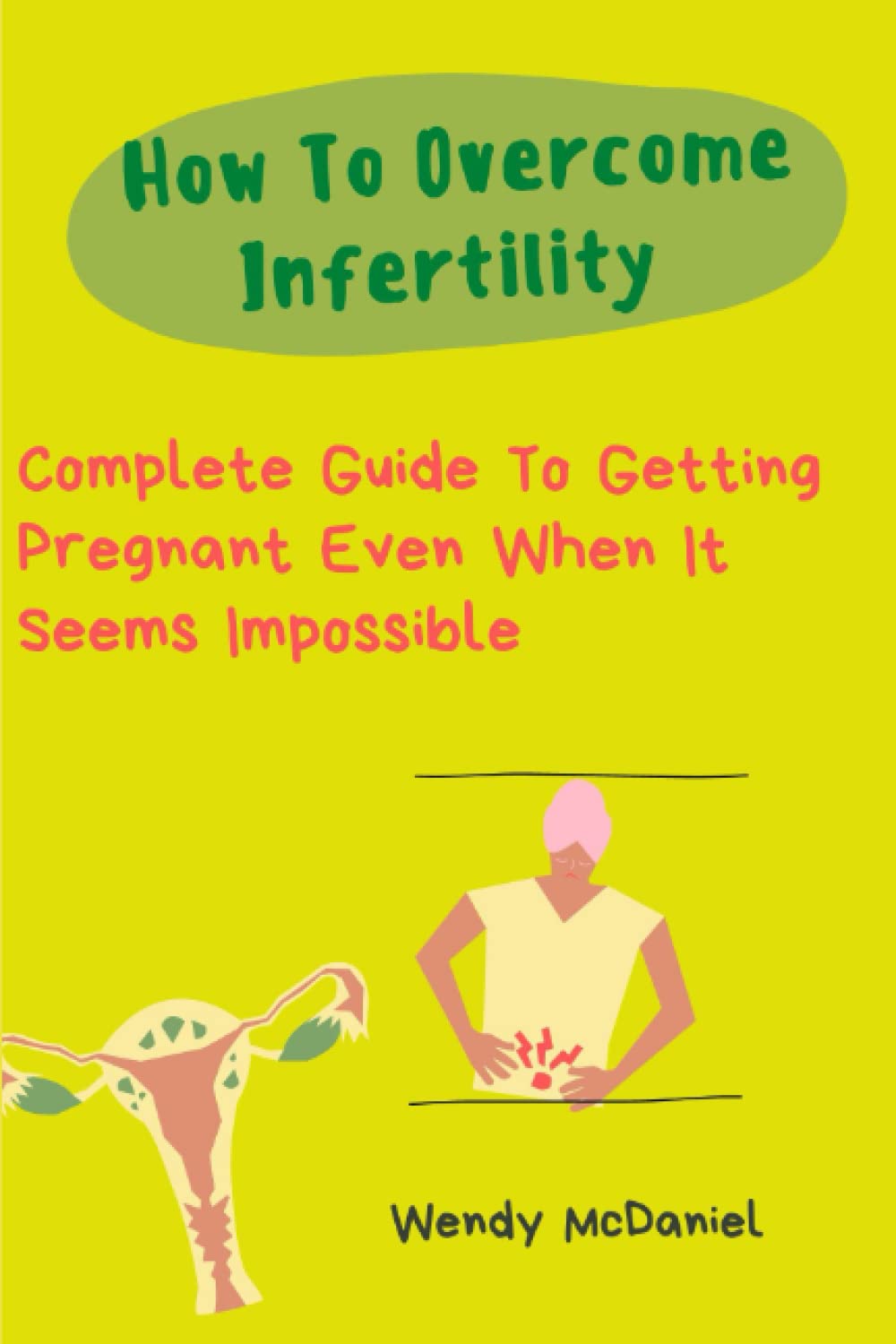 How To Overcome Infertility:: Complete Guide To Getting Pregnant Even When It Seems Impossible.