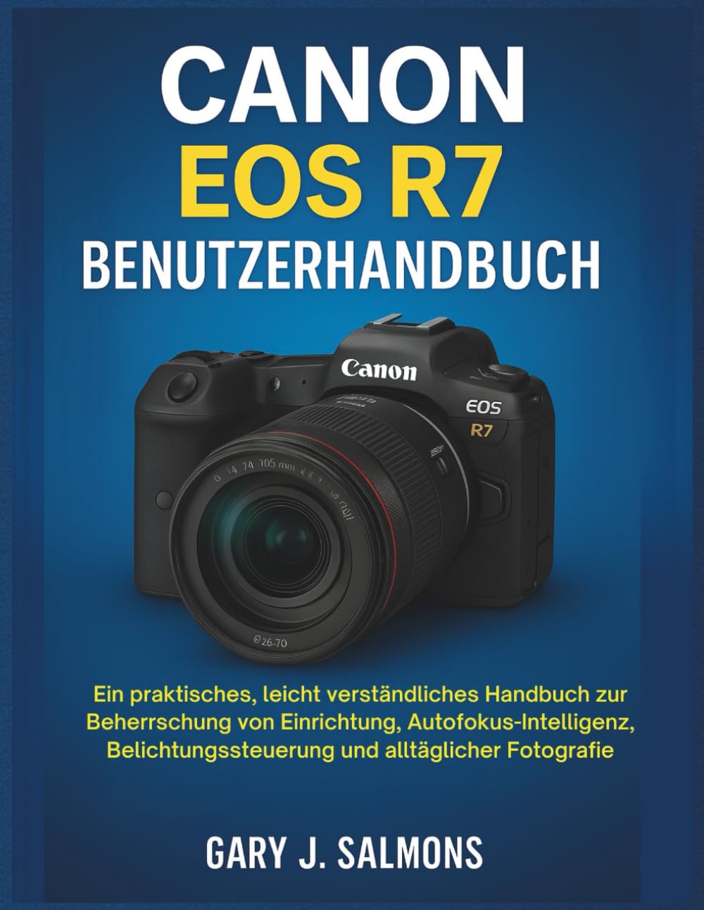 Canon EOS R7 Benutzerhandbuch: Ein praktisches, leicht verständliches Handbuch zur Beherrschung von Einrichtung, Autofokus-Intelligenz, Belichtungssteuerung und alltäglicher Fotografie