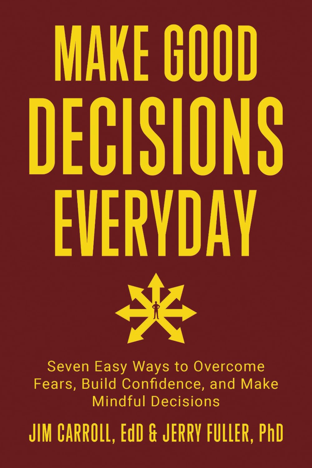 Make Good Decisions Everyday: Seven Easy Ways to Overcome Fears, Build Confidence, and Make Mindful Decisions
