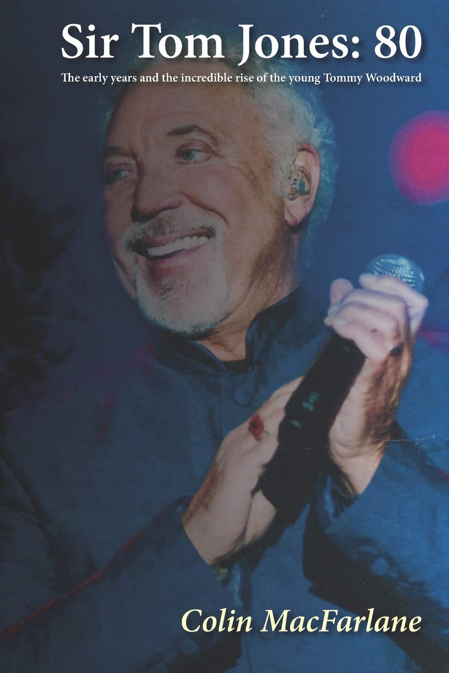 SIR TOM JONES: 80: The early days and the incredible... - MACFARLANE, COLIN