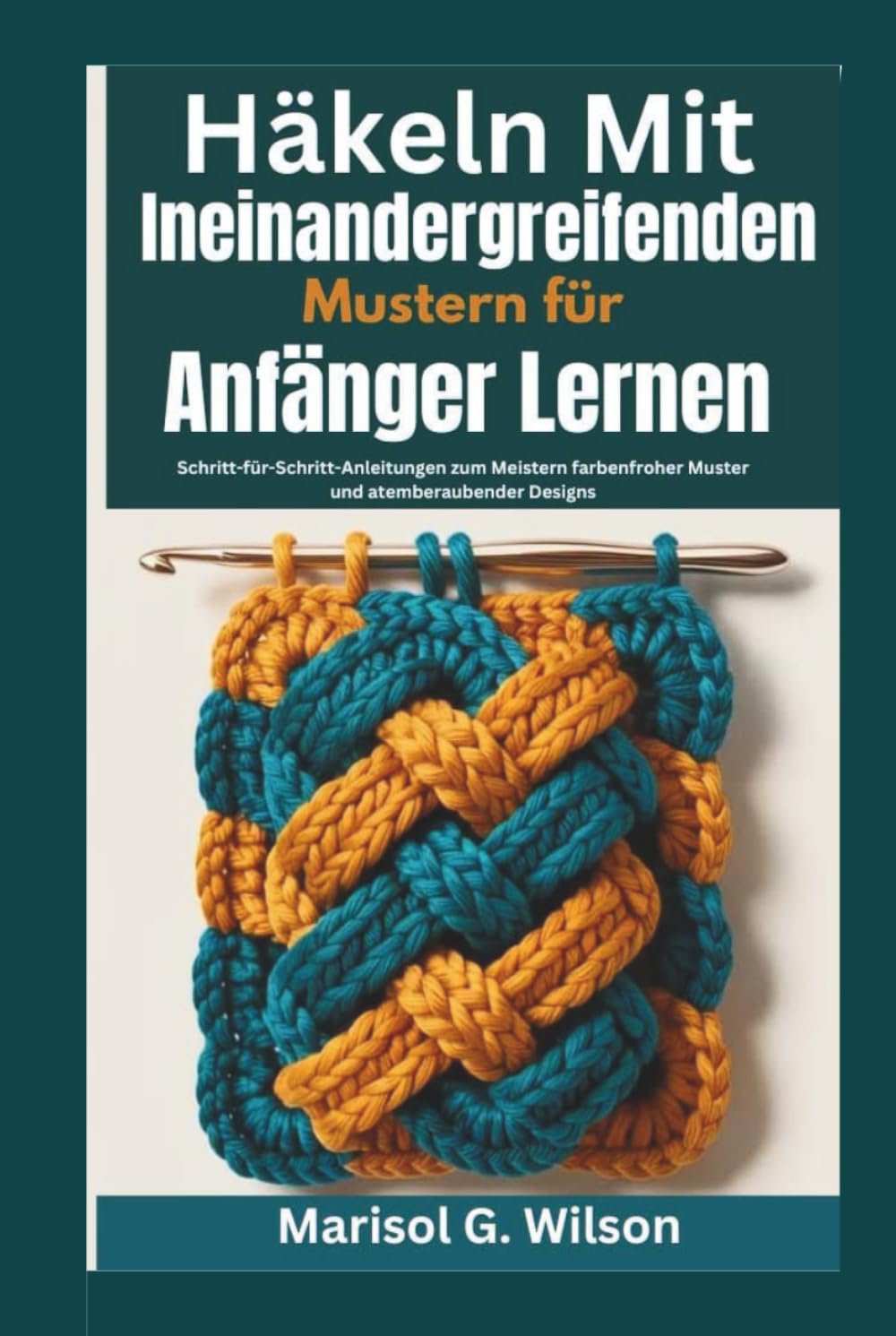 Häkeln mit ineinandergreifenden Mustern für Anfänger lernen: Schritt-für-Schritt-Anleitungen zum Meistern farbenfroher Muster und atemberaubender Designs