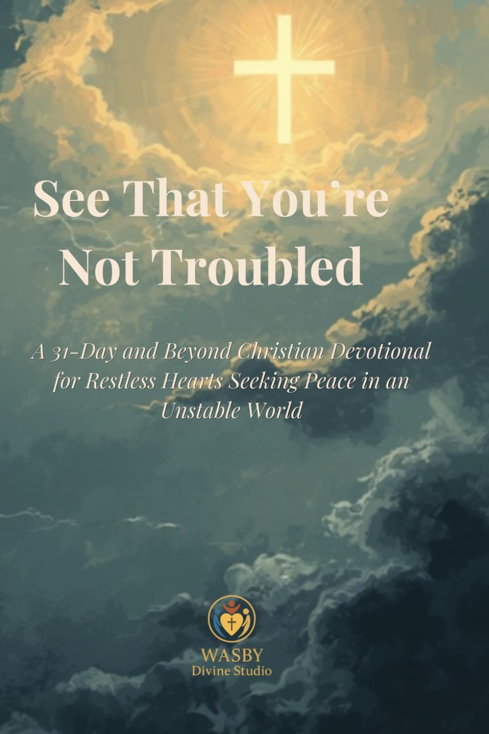 See That You’re Not Troubled: A 31-Day and Beyond Christian Devotional for Restless Hearts Seeking Peace in an Unstable World