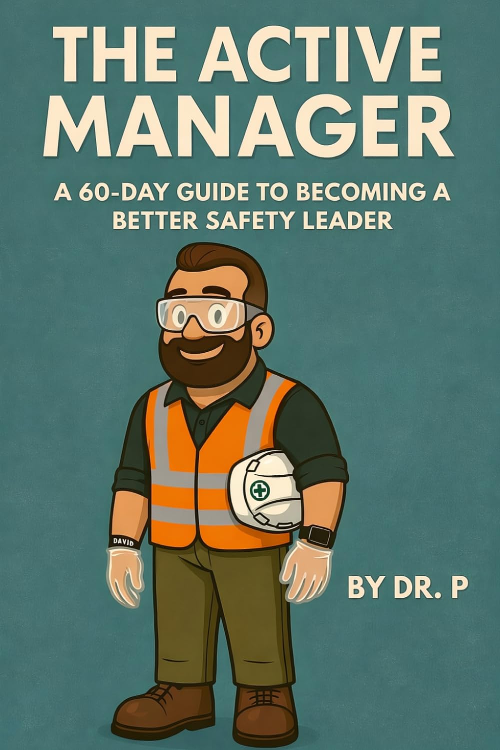The Active Manager: A 60-Day Guide to Becoming a Better Safety Leader (Dr. P's Leadership Excellence)