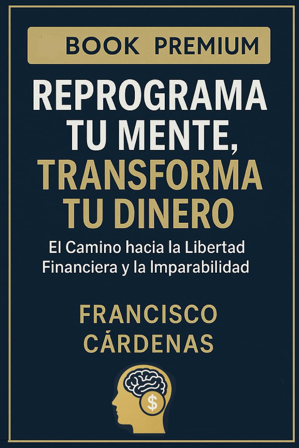 Reprograma tu Mente, Transforma tu Dinero: El Camino hacia la Libertad Financiera y la Imparabilidad