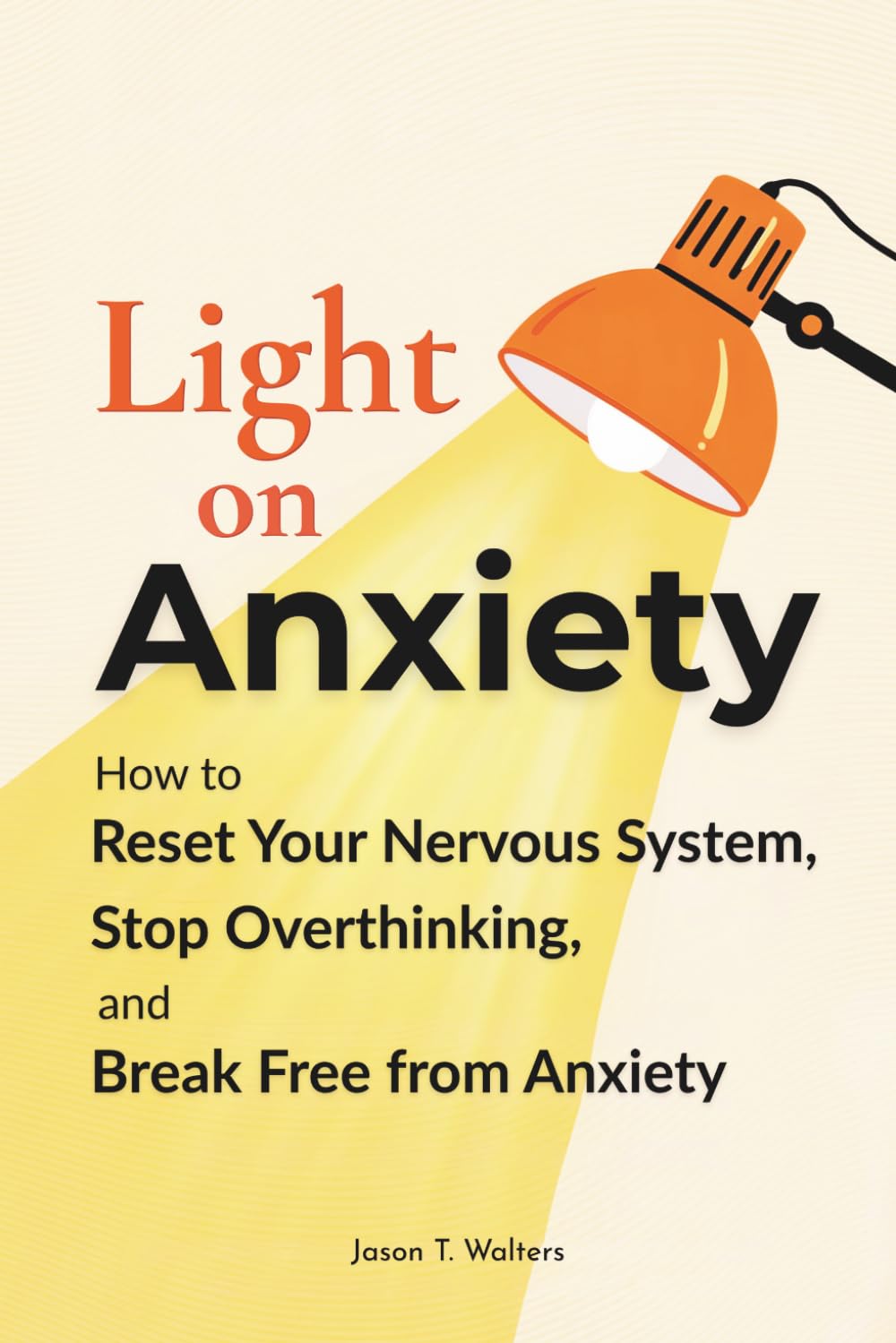 Light On Anxiety: How to Reset Your Nervous System, Stop Overthinking, and Break Free from Anxiety (Overcome Anxiety)      Paperback – March 2, 2026
