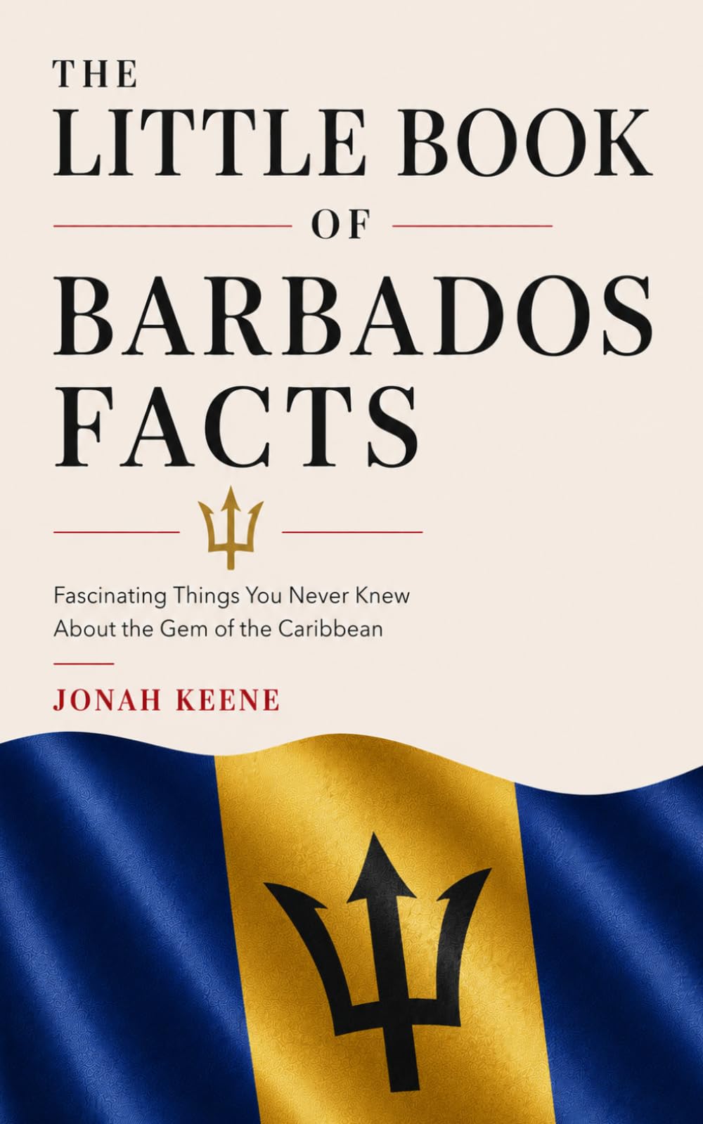 The Little Book of Barbados Facts: Fascinating Things You Never Knew About the Gem of the Caribbean
