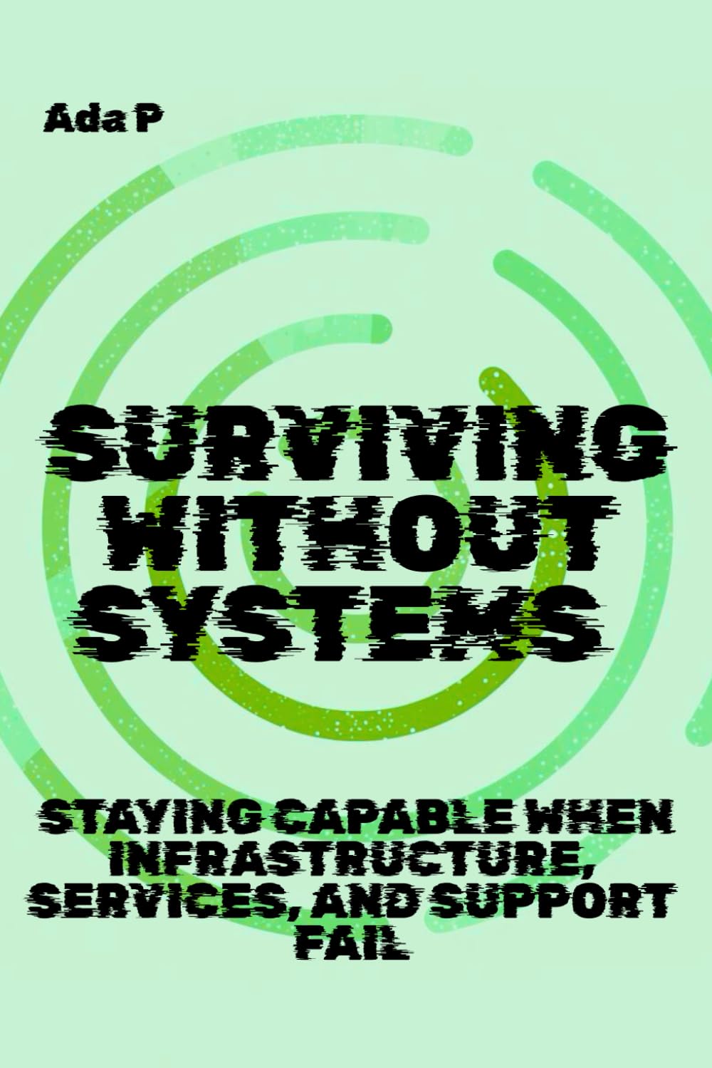 Surviving Without Systems: Staying capable when infrastructure, services, and support fail (Survival Ready Series)
