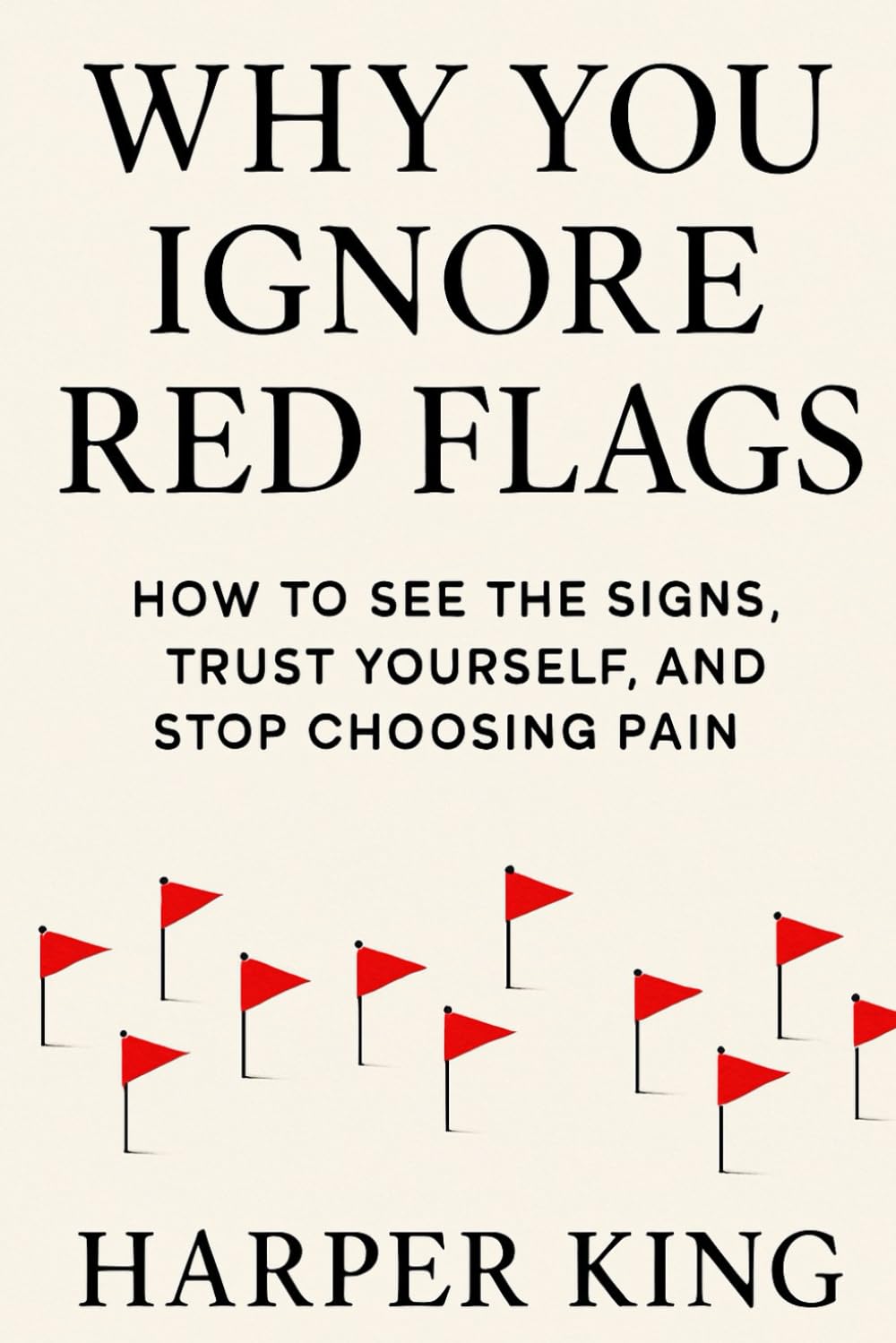 WHY YOU IGNORE RED FLAGS: How to See the Signs, Trust Yourself, and Stop Choosing Pain