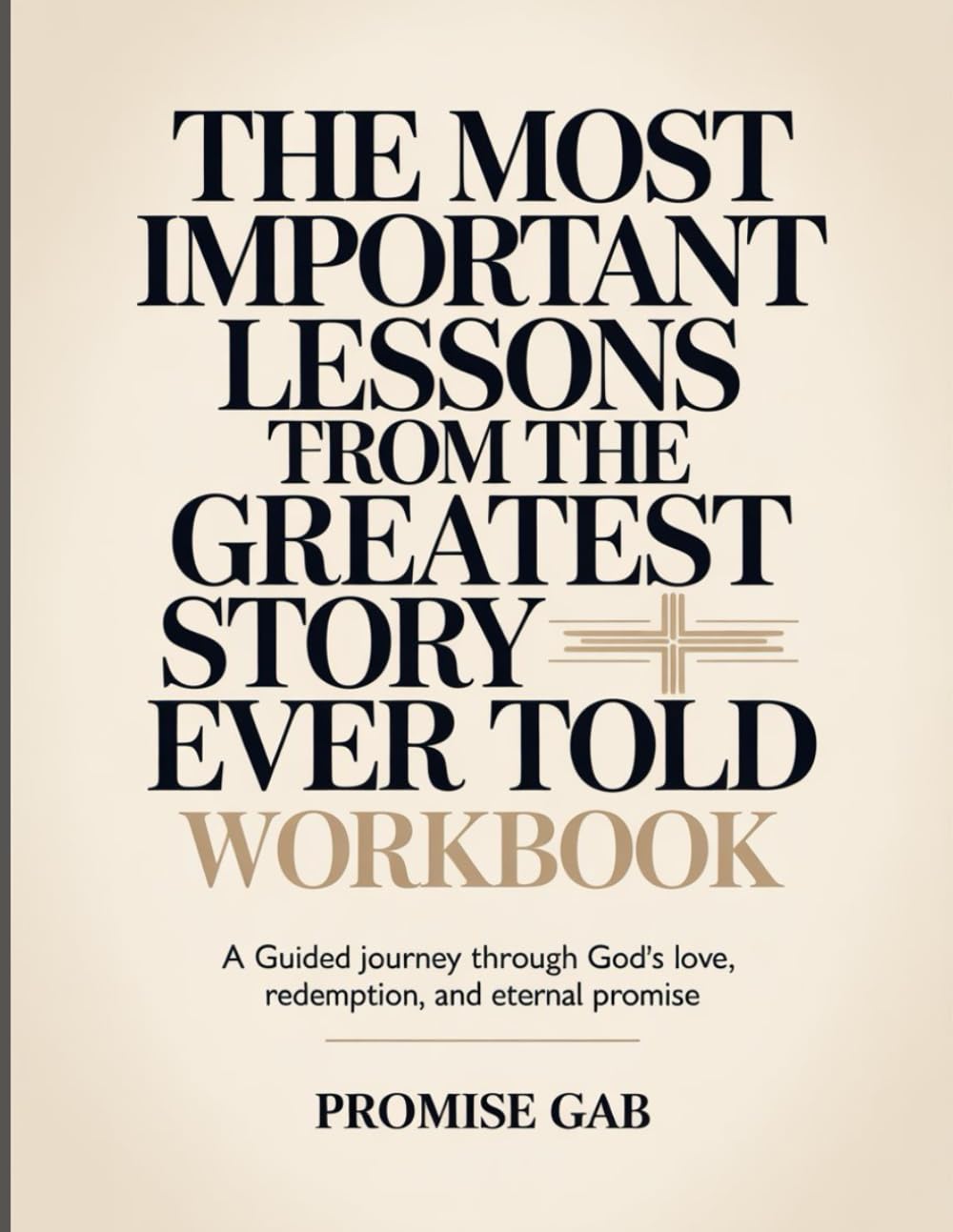 The Most Important Lessons From The Greatest Story Ever Told Workbook: A Guided Journey Through God’s Love, Redemption, and Eternal Promise.