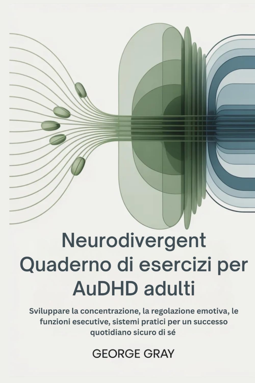 Neurodivergent Quaderno di esercizi per AuDHD adulti: Sviluppare la concentrazione, la regolazione emotiva, le funzioni esecutive, sistemi pratici per un successo quotidiano sicuro di sé