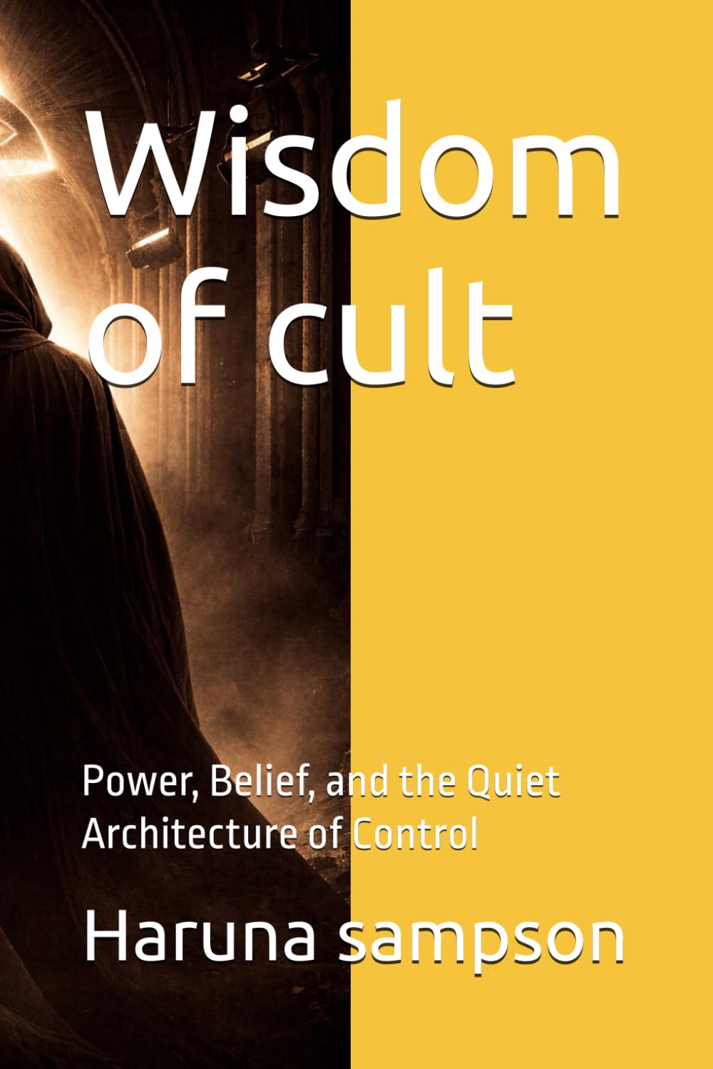 Wisdom of cult: Power, Belief, and the Quiet Architecture of Control