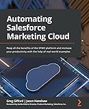 Automating Salesforce Marketing Cloud: Reap all the benefits of the SFMC platform and increase your productivity with the help of real-world examples