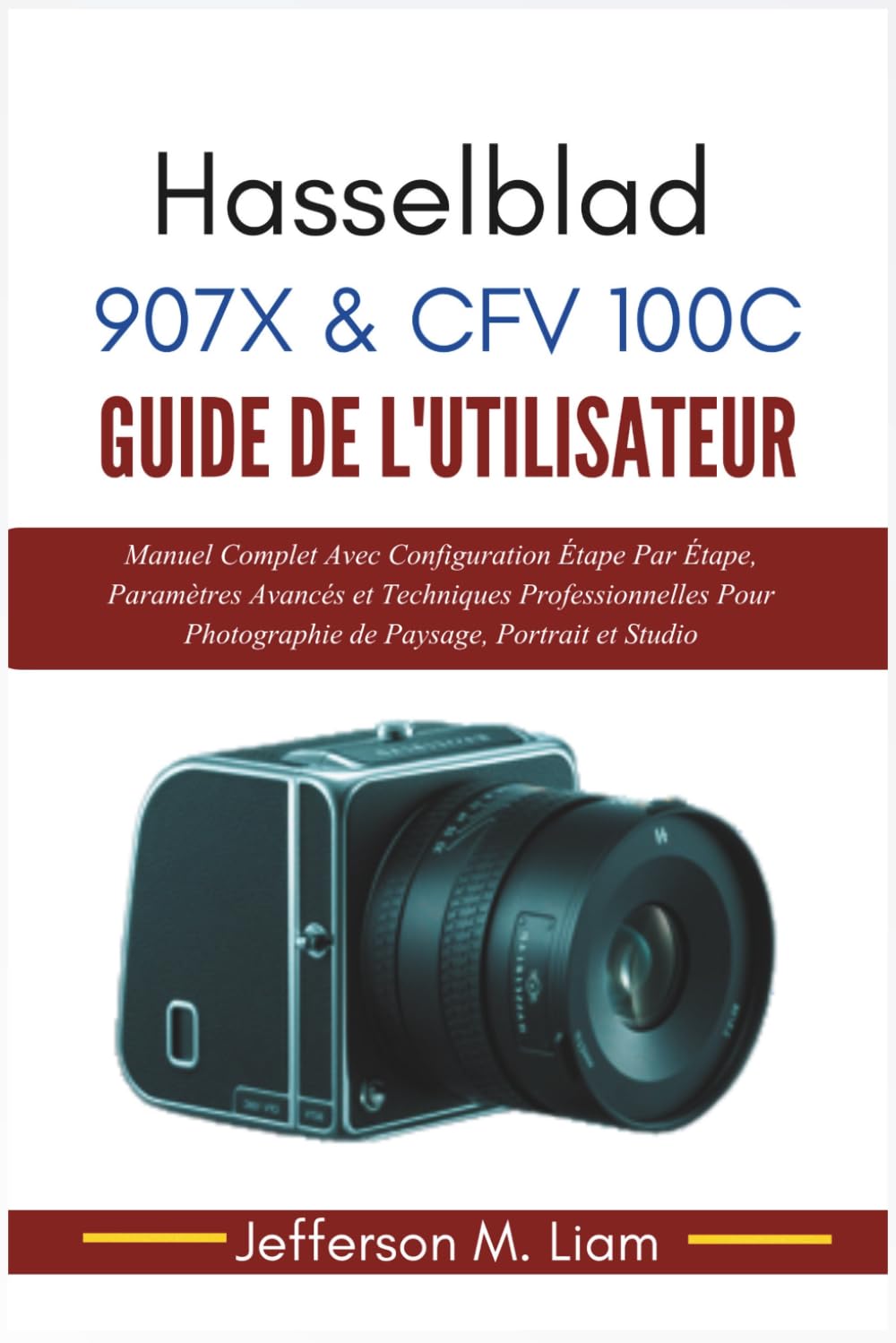 Hasselblad 907X & CFV 100C Guide de l'Utilisateur: Manuel Complet Avec Configuration Étape Par Étape, Paramètres Avancés et Techniques Professionnelles Pour Photographie de Paysage, Portrait et Studio