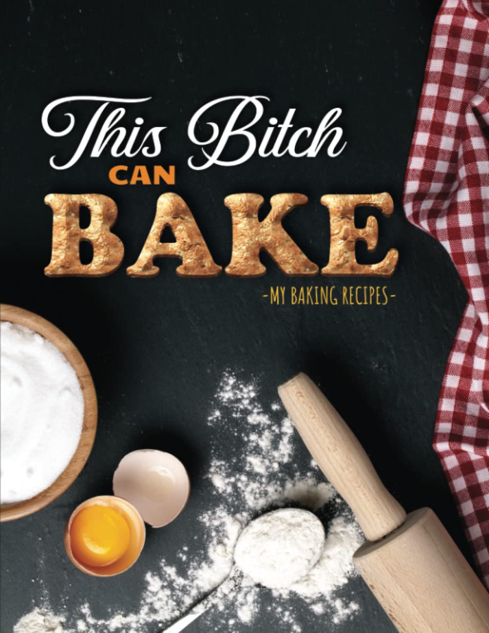 This Bitch Can Bake - My Baking Recipes: Baking Recipe Book Blank to Write In For Women, Personalized Recipe Book, Funny Baking Gift For Friend, Coworker And More