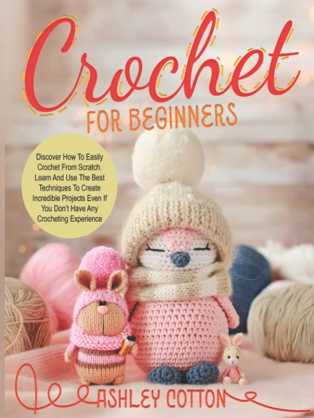 Crochet for beginners: Discover How To Easily Crochet From Scratch. Learn And Use The Best Techniques To Create Incredible Projects, Even If You Don’t Have Any Crocheting Experience