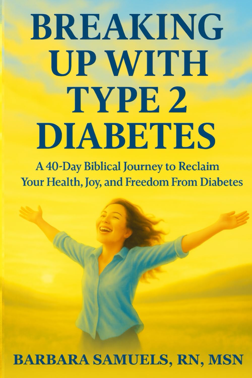 Breaking Up With Type 2 Diabetes: A 40-Day Biblical Journey to Reclaim Your Health, Joy, and Freedom From Diabetes
