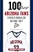 100 Things Arizona Fans Should Know & Do Before They Die (100 Things...Fans Should Know)