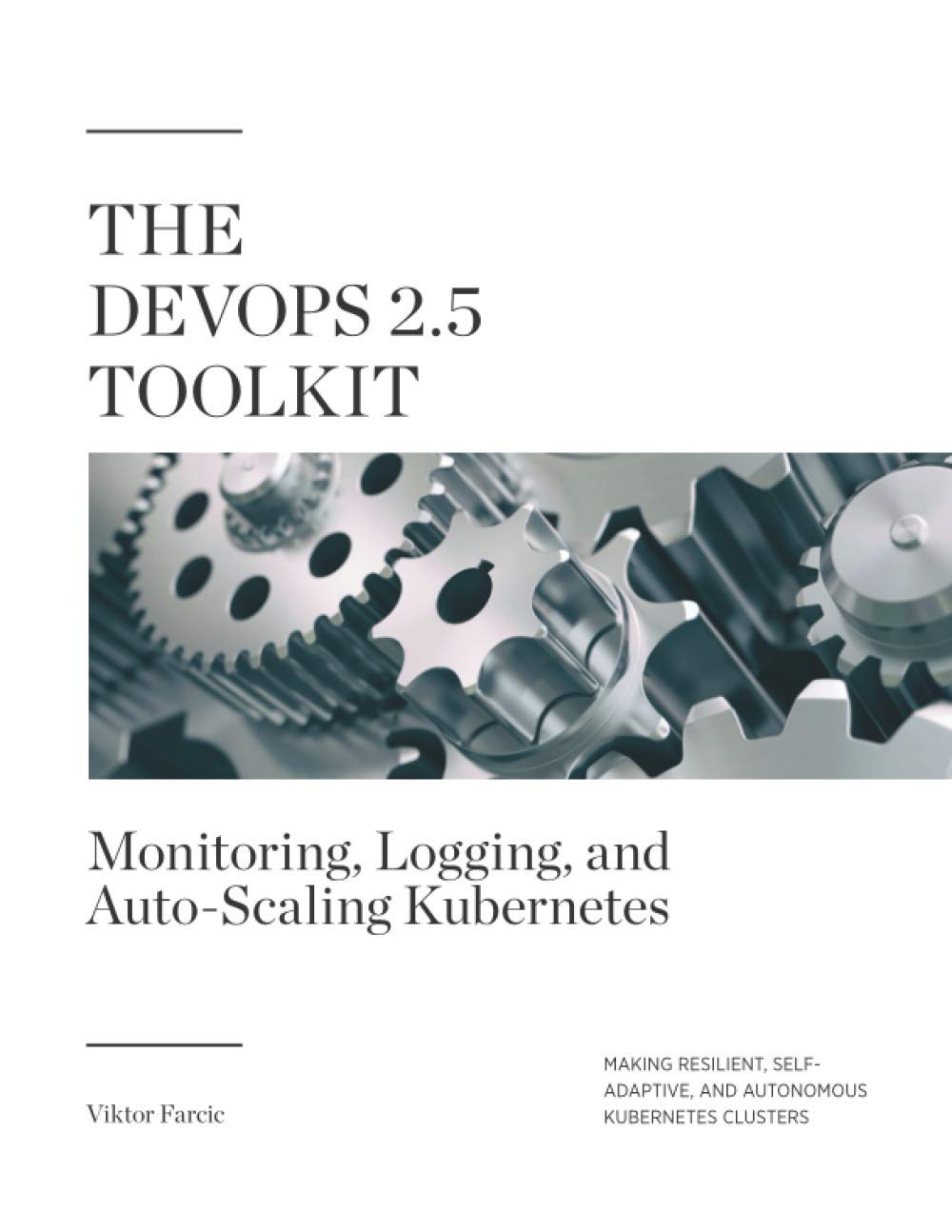The DevOps 2.5 Toolkit: Monitoring, Logging, and Auto-Scaling Kubernetes: Making Resilient, Self-Adaptive, And Autonomous Kubernetes Clusters (The DevOps Toolkit Series, Band 6)