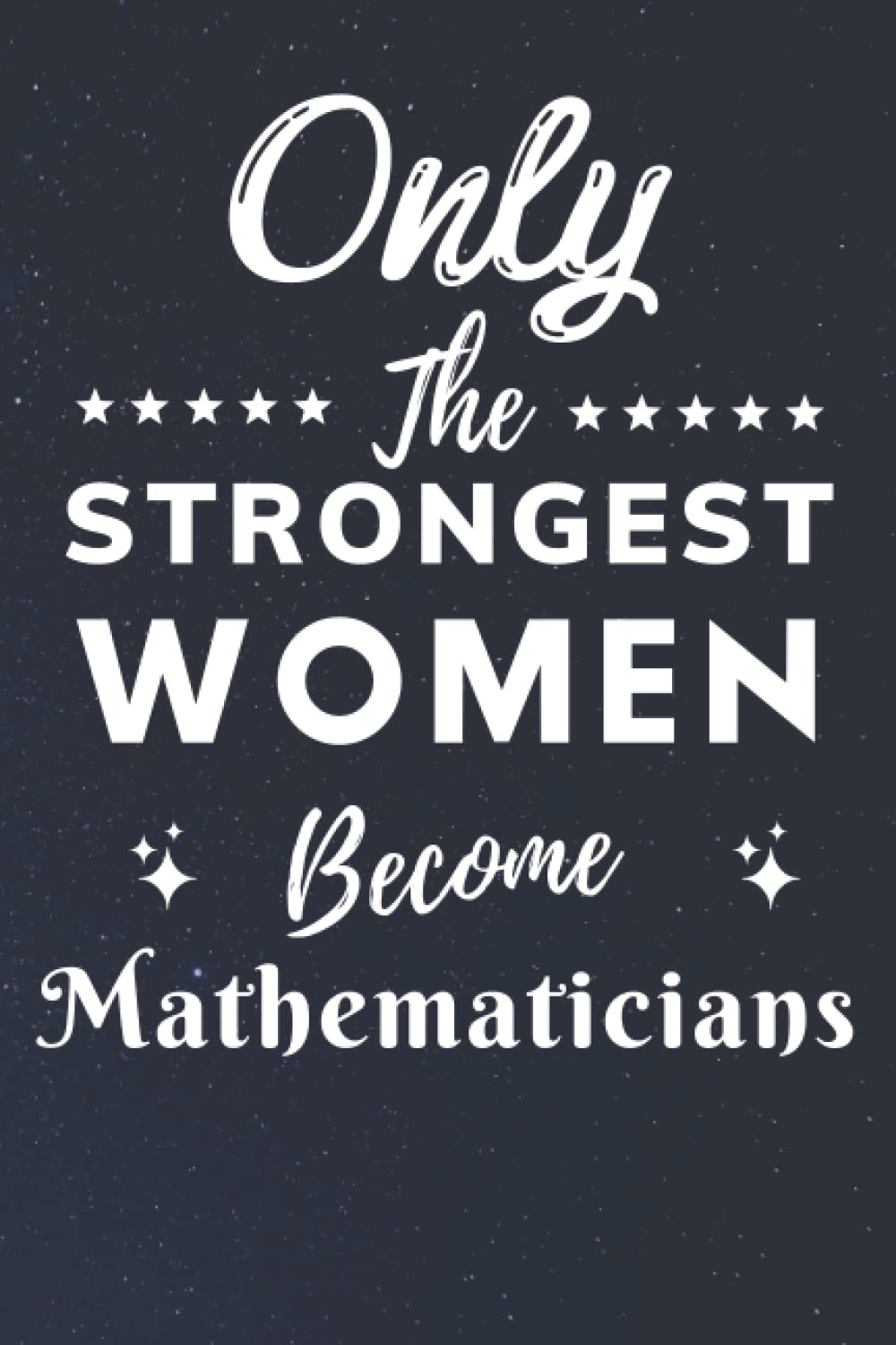 Only The Strongest Women Become Mathematicians: Lined Notebook Journal Birthday Present for Women Mathematicians - Mothers Day gift for Mathematicians - 110 pages