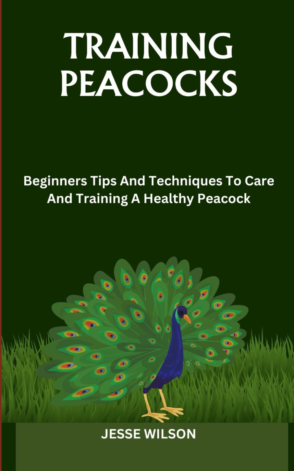 Training Peacocks: Beginners Tips And Techniques To Care And Training A Healthy Peacock