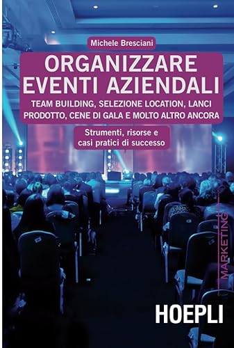 Organizzare eventi aziendali: Team building, selezione location, lanci prodotto, cene di gala e molto altro ancora. Strumenti, risorse e casi pratici di successo