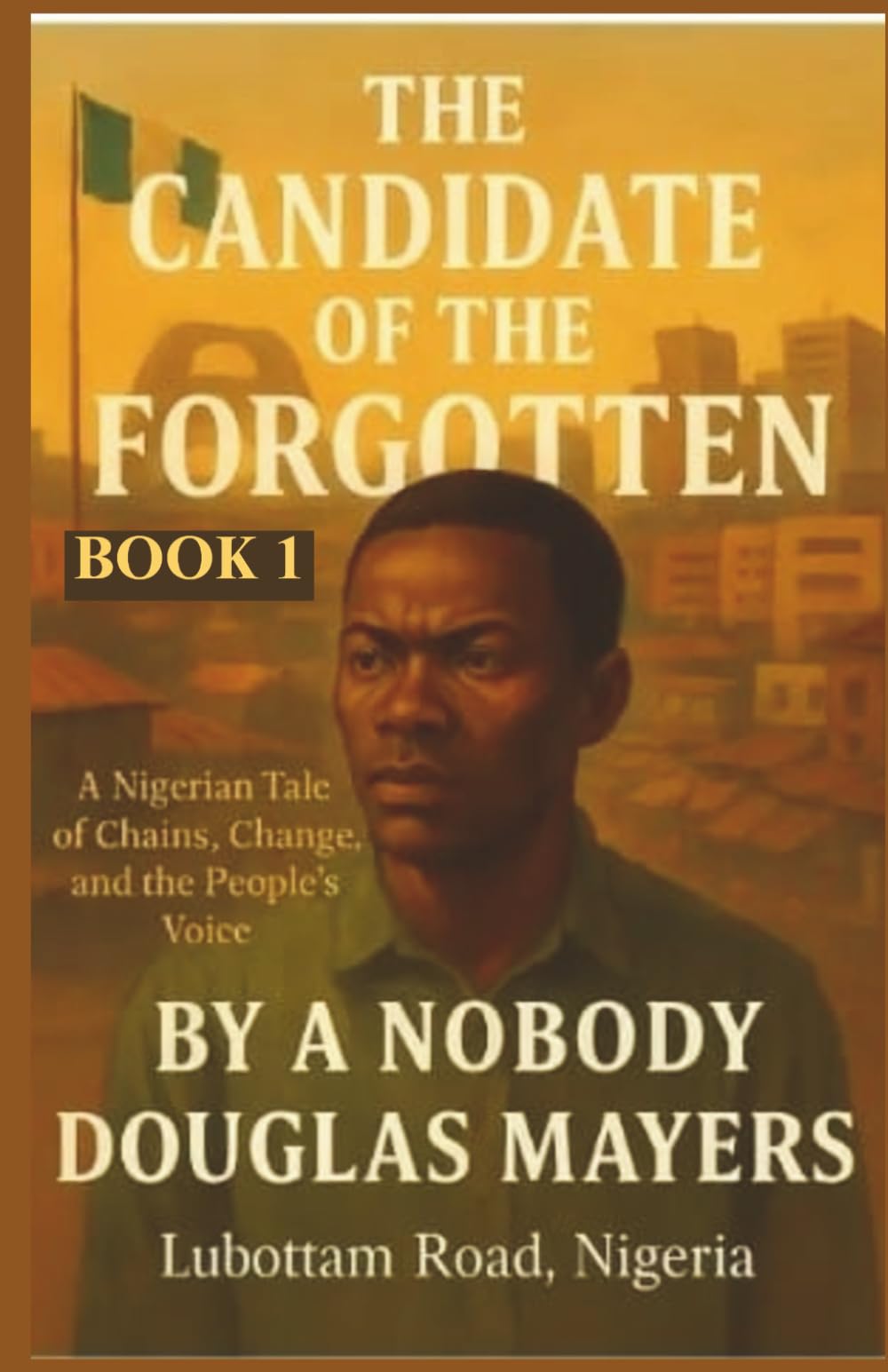 THE CANDIDATE OF THE FORGOTTEN: A Nigerian Tale of Chains, Change, and the People's Voice (THE CANDIDATE OF THE FOGOTTEN AND BURDEN OF POWER)