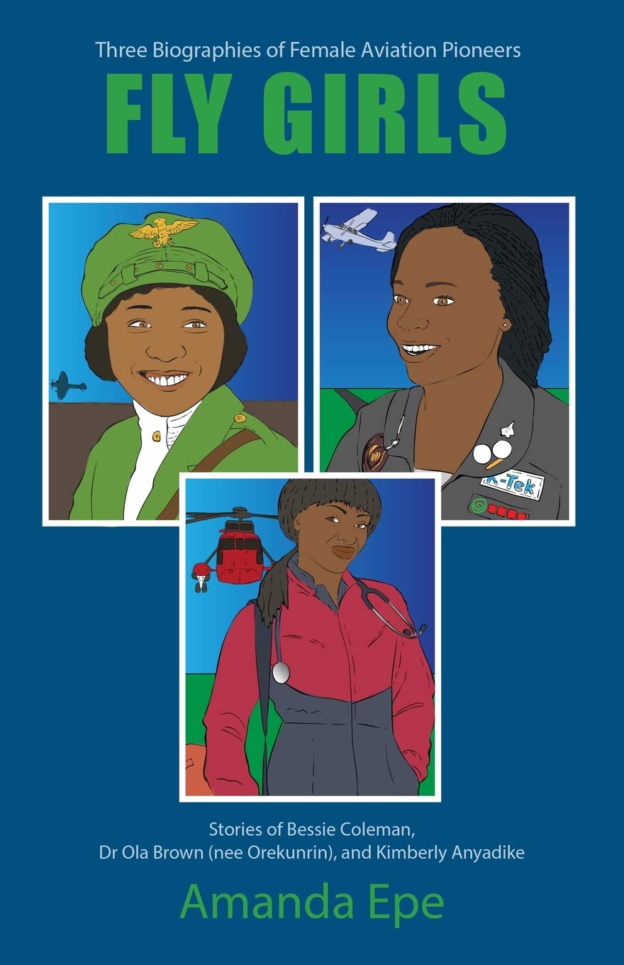 FLY GIRLS: Three Biographies of Female Aviation Pioneers: Stories of Bessie Coleman, Dr Ola Brown (nee Orekunrin), and Kimberly Anyadike