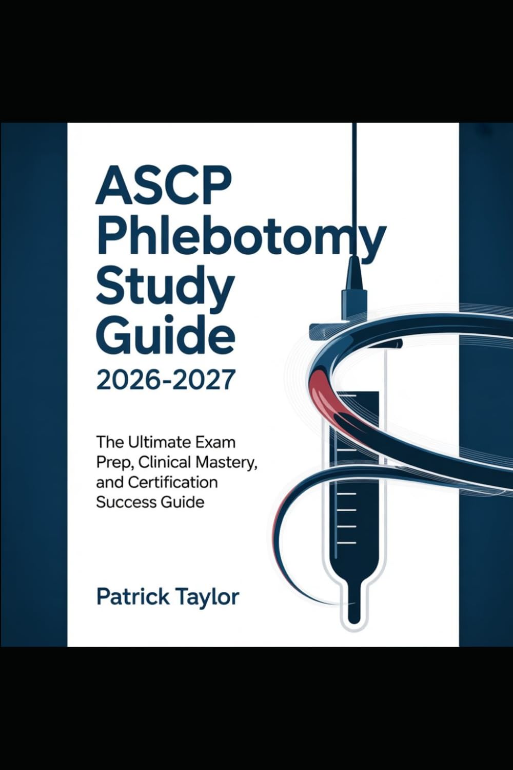 Ascp Phlebotomy Study Guide 2026-2027: The Ultimate Exam Prep, Clinical Mastery, and Certification Success Guide