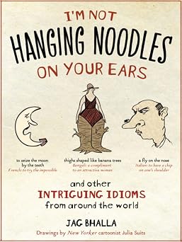Im Not Hanging Noodles on Your Ears and Other Intriguing Idioms From Around the World
