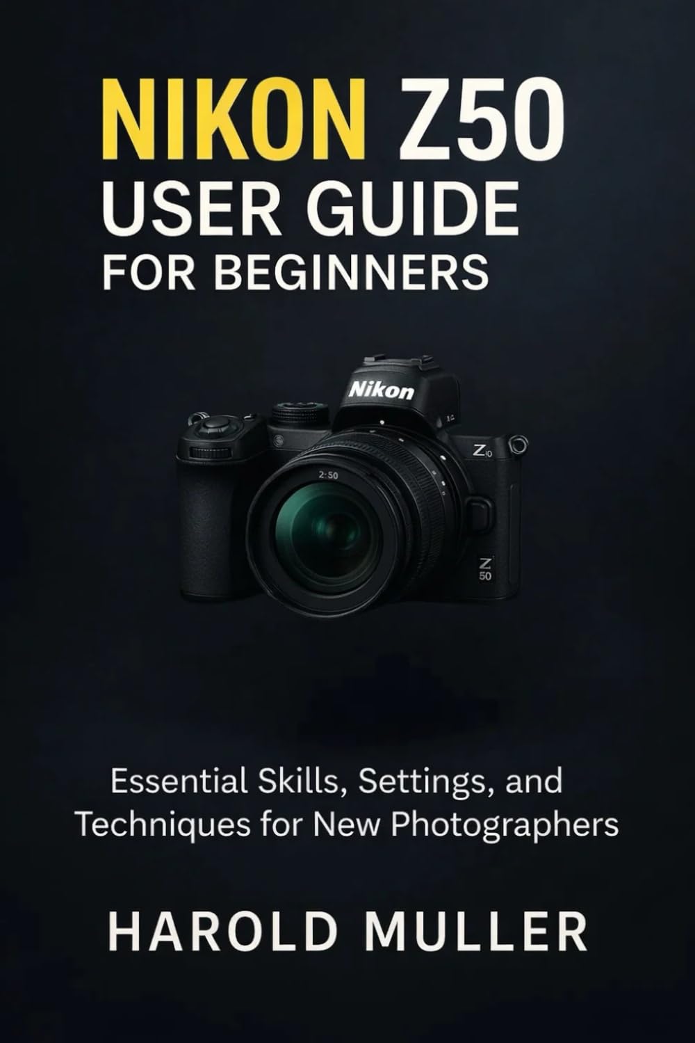 NIKON Z50 USER GUIDE FOR BEGINNERS: Essential Skills, Settings, and Techniques for New Photographers