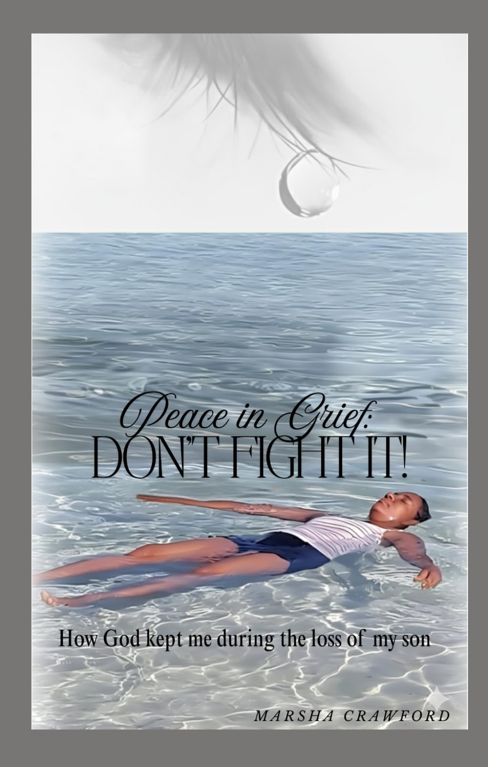 Peace in grief: Don't fight it!: The story of how God kept me during the loss of my son